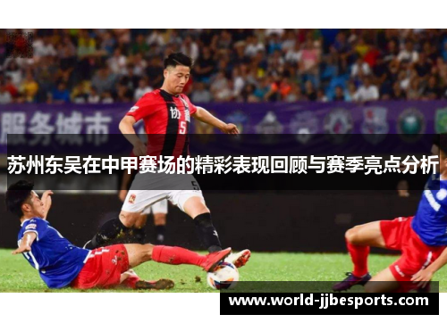 苏州东吴在中甲赛场的精彩表现回顾与赛季亮点分析