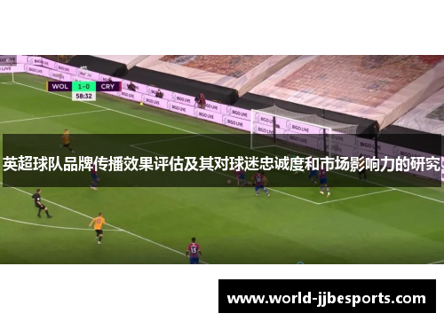英超球队品牌传播效果评估及其对球迷忠诚度和市场影响力的研究