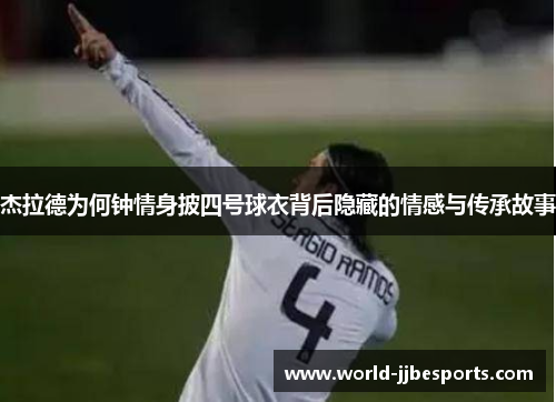 杰拉德为何钟情身披四号球衣背后隐藏的情感与传承故事