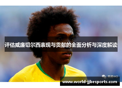 评估威廉切尔西表现与贡献的全面分析与深度解读