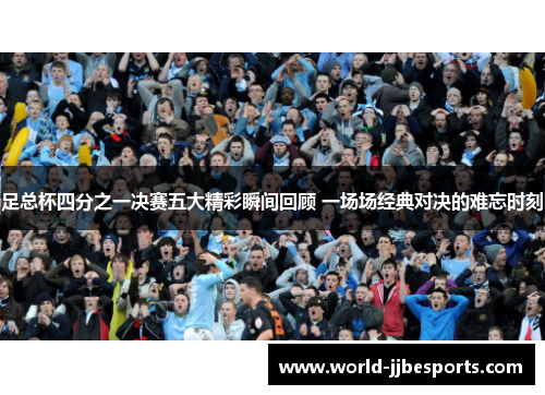 足总杯四分之一决赛五大精彩瞬间回顾 一场场经典对决的难忘时刻 足总杯四分之一决赛五大精彩瞬间回顾 一场场经典对决的难忘时刻