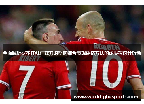 全面解析罗本在拜仁效力时期的综合表现评估方法的深度探讨分析新 全面解析罗本在拜仁效力时期的综合表现评估方法的深度探讨分析新