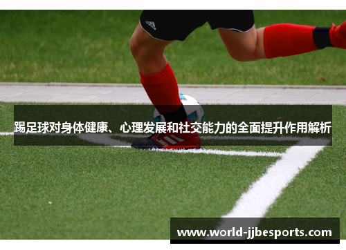 踢足球对身体健康、心理发展和社交能力的全面提升作用解析 踢足球对身体健康、心理发展和社交能力的全面提升作用解析