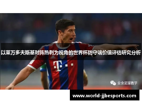 以莱万多夫斯基对阵热刺为视角的世界杯防守端价值评估研究分析