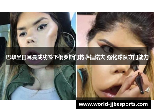 巴黎圣日耳曼成功签下俄罗斯门将萨福诺夫 强化球队守门能力