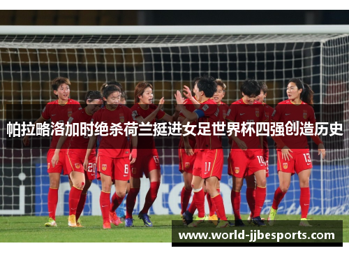 帕拉略洛加时绝杀荷兰挺进女足世界杯四强创造历史