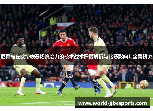 厄德高在欧协联赛场统治力的技术战术深度解析与比赛影响力全景研究