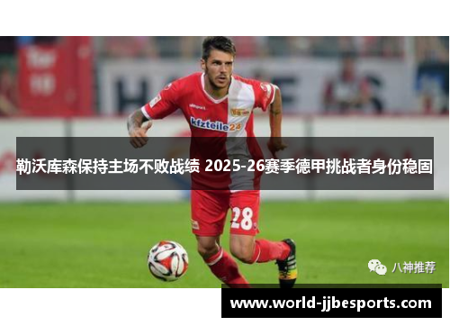 勒沃库森保持主场不败战绩 2025-26赛季德甲挑战者身份稳固