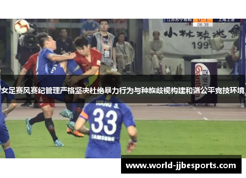 女足赛风赛纪管理严格坚决杜绝暴力行为与种族歧视构建和谐公平竞技环境