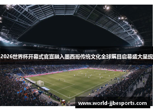 2026世界杯开幕式官宣融入墨西哥传统文化全球瞩目启幕盛大呈现 2026世界杯开幕式官宣融入墨西哥传统文化全球瞩目启幕盛大呈现